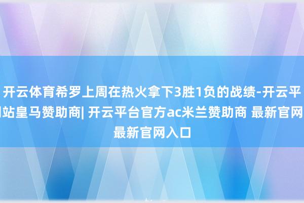 开云体育希罗上周在热火拿下3胜1负的战绩-开云平台网站皇马赞助商| 开云平台官方ac米兰赞助商 最新官网入口